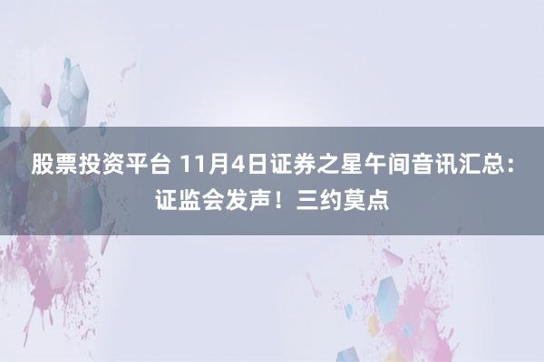 股票投资平台 11月4日证券之星午间音讯汇总：证监会发声！三约莫点