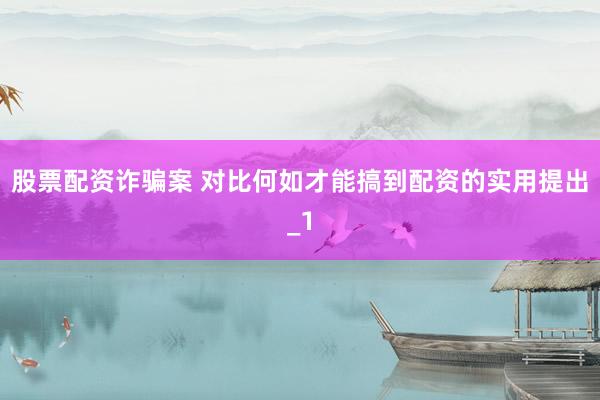 股票配资诈骗案 对比何如才能搞到配资的实用提出_1