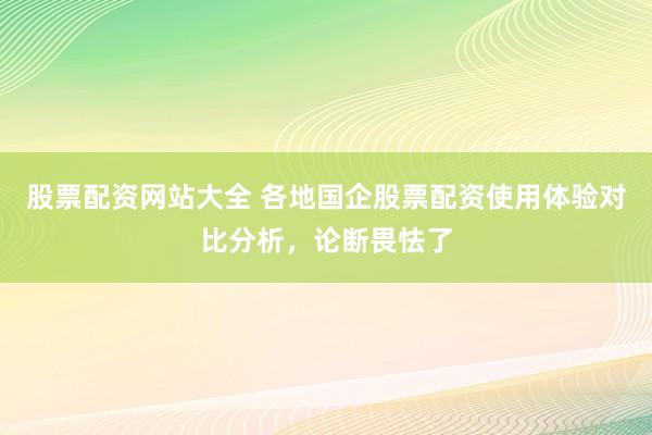 股票配资网站大全 各地国企股票配资使用体验对比分析，论断畏怯了