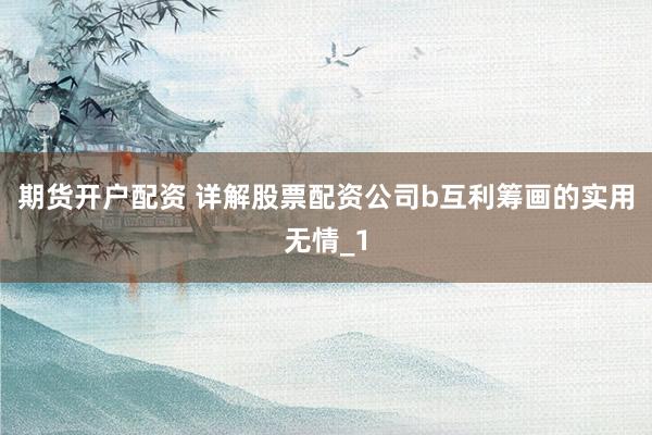 期货开户配资 详解股票配资公司b互利筹画的实用无情_1