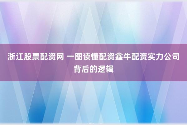 浙江股票配资网 一图读懂配资鑫牛配资实力公司背后的逻辑