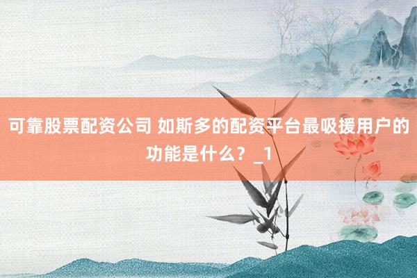 可靠股票配资公司 如斯多的配资平台最吸援用户的功能是什么？_1